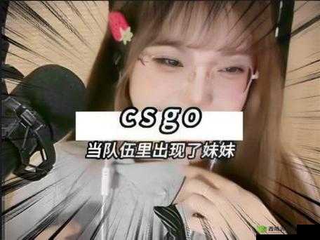 暴躁妹妹 CSGO 直播：激情对战热血沸腾