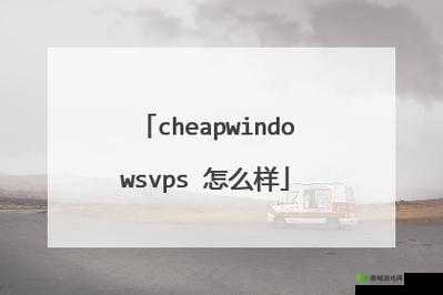 国语高清CHEAPWINDOWSVPS：这是什么你知道吗快来了解一下