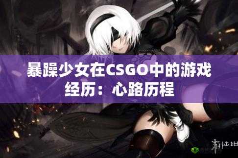 暴躁少女CSGO 图片背后的故事是什么：探寻真相与隐秘